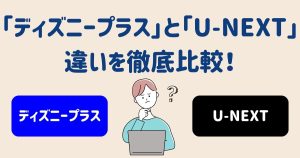 ディズニープラスとU-NEXTの違いは？6項目を徹底比較してどっちがおすすめか解説