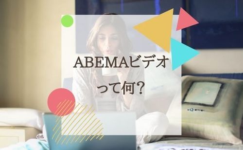 ABEMAをオンデマンド視聴できる「ABEMAビデオ」とは？使い方も解説