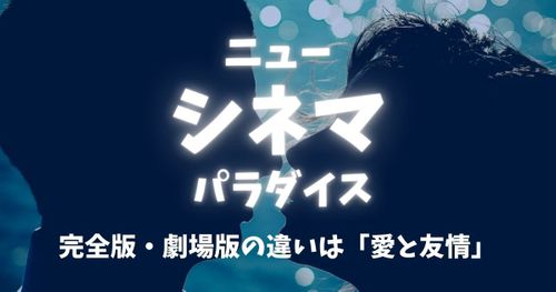 【考察】ニュー・シネマ・パラダイス｜完全版・劇場版の違いは「愛と友情」
