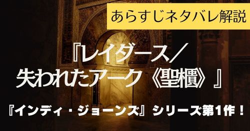 【ネタバレ】『レイダース／失われたアーク《聖櫃》』を徹底解説！「インディ・ジョーンズ」がタイトルに入ってないのはなぜ？