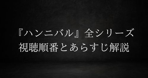 【ハンニバル/羊たちの沈黙】を見る順番｜全シリーズ4作品の時系列とあらすじを解説