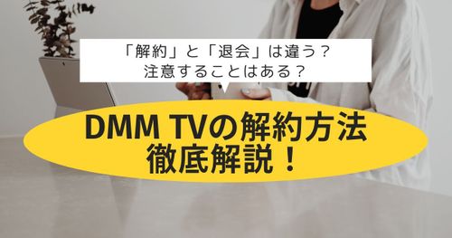 DMM TVを解約する方法を画像付きで徹底解説！注意点や退会との違いについても紹介！